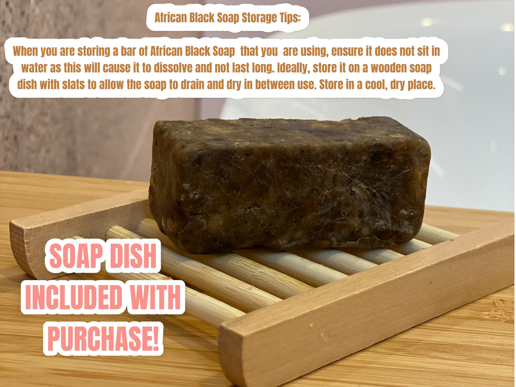 RECOMMENDED STORAGE:   African Black Soap absorbs water, therefore please don’t let it sit in a puddle of water  after use. Keep it dry to keep it from dissolving. 
